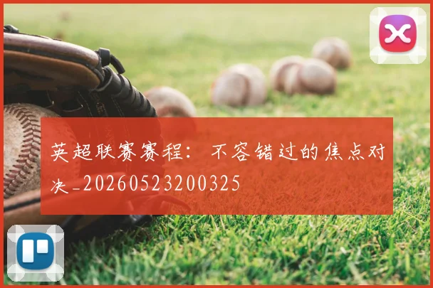 英超联赛赛程：不容错过的焦点对决_20260523200325