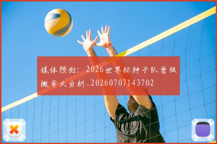 媒体预测:2026世界杯种子队晋级概率大分析_20260707143702
