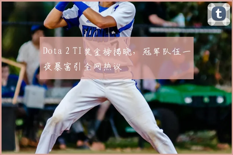 Dota 2 TI奖金榜揭晓，冠军队伍一夜暴富引全网热议