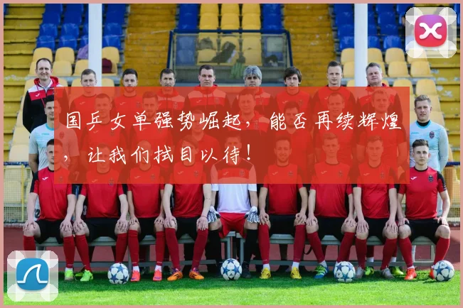 国乒女单强势崛起,能否再续辉煌,让我们拭目以待!