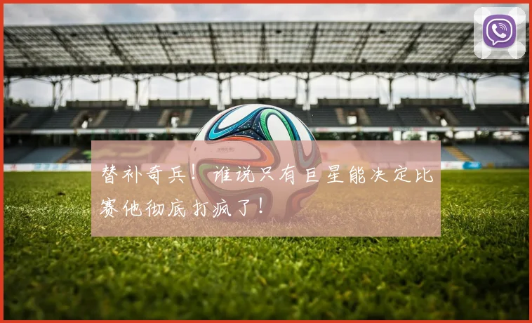 替补奇兵！谁说只有巨星能决定比赛他彻底打疯了！