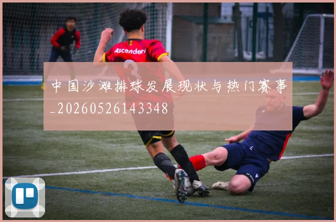 中国沙滩排球发展现状与热门赛事_20260526143348