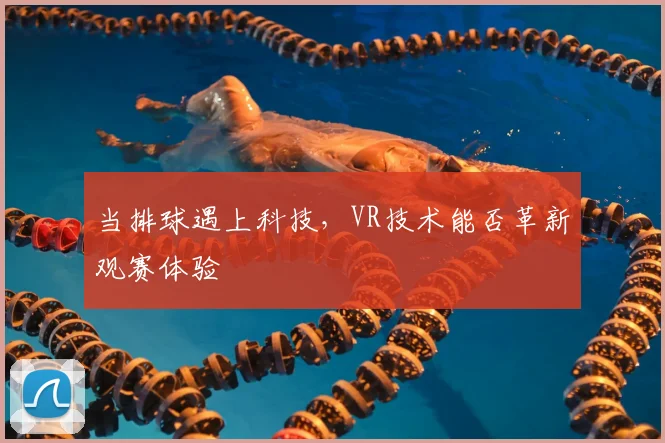 当排球遇上科技，VR技术能否革新观赛体验