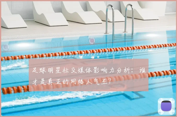 足球明星社交媒体影响力分析:谁才是真正的网络人气王?