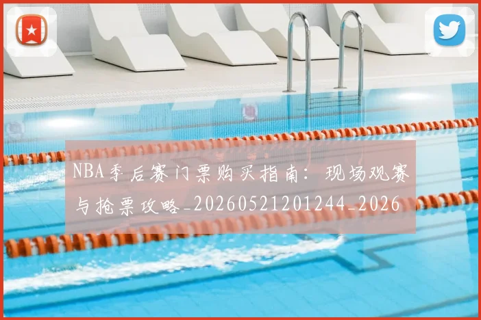 NBA季后赛门票购买指南：现场观赛与抢票攻略_20260521201244_20260702164853
