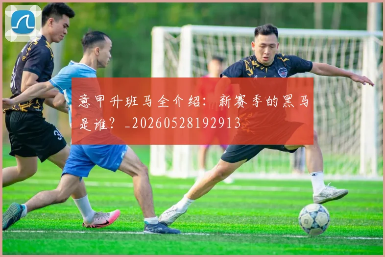 意甲升班马全介绍：新赛季的黑马是谁？_20260528192913