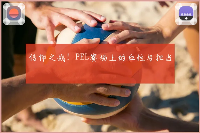 信仰之战！PEL赛场上的血性与担当