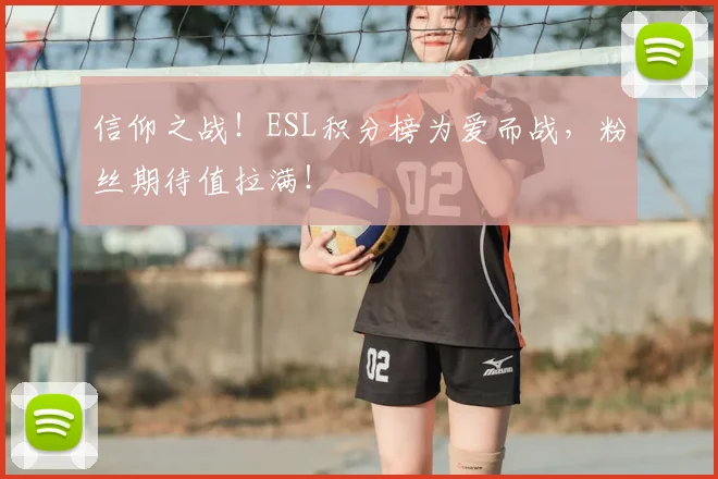 信仰之战!ESL积分榜为爱而战,粉丝期待值拉满!