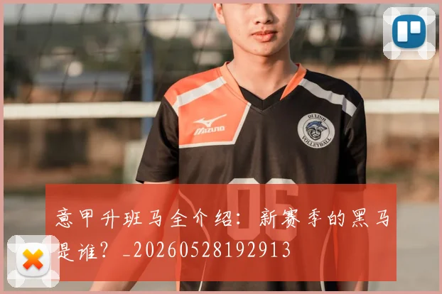 意甲升班马全介绍：新赛季的黑马是谁？_20260528192913