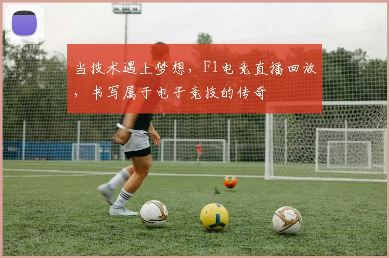 当技术遇上梦想，F1电竞直播回放，书写属于电子竞技的传奇