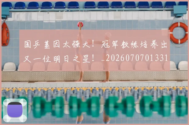 国乒基因太强大！冠军教练培养出又一位明日之星！_20260707013310