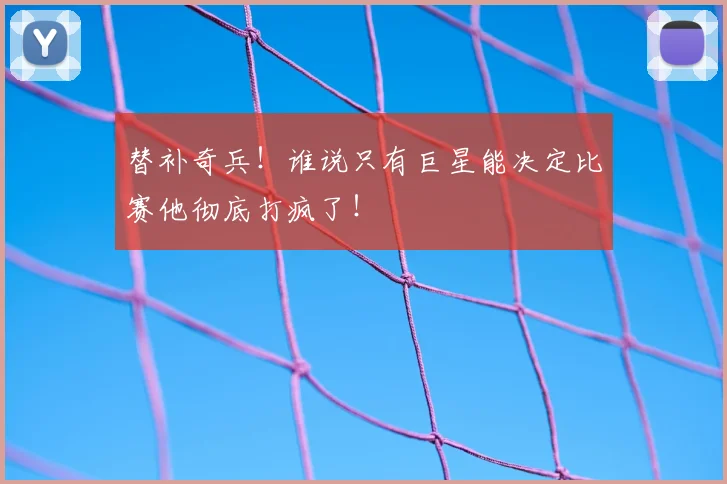 替补奇兵!谁说只有巨星能决定比赛他彻底打疯了!