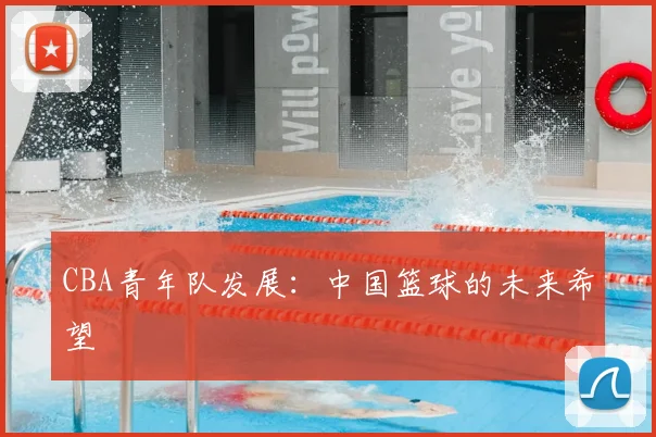 CBA青年队发展:中国篮球的未来希望