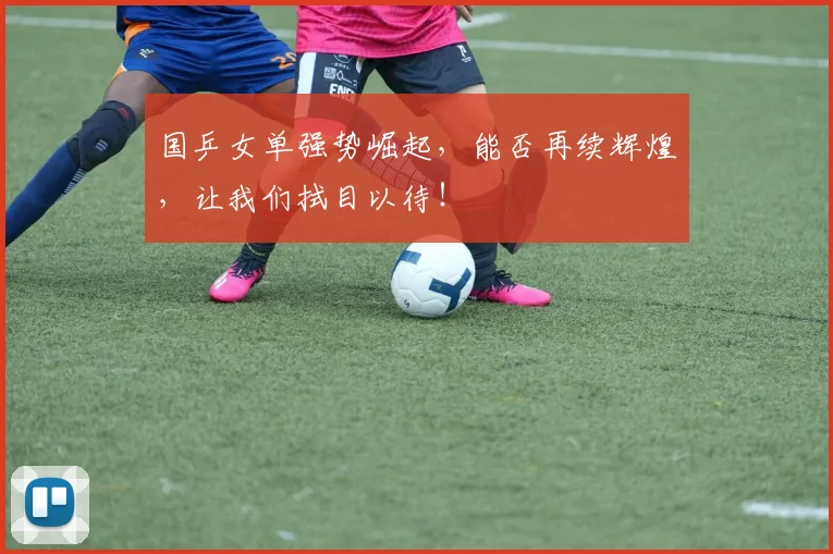 国乒女单强势崛起，能否再续辉煌，让我们拭目以待！