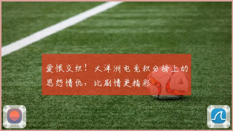 爱恨交织！大洋洲电竞积分榜上的恩怨情仇，比剧情更精彩