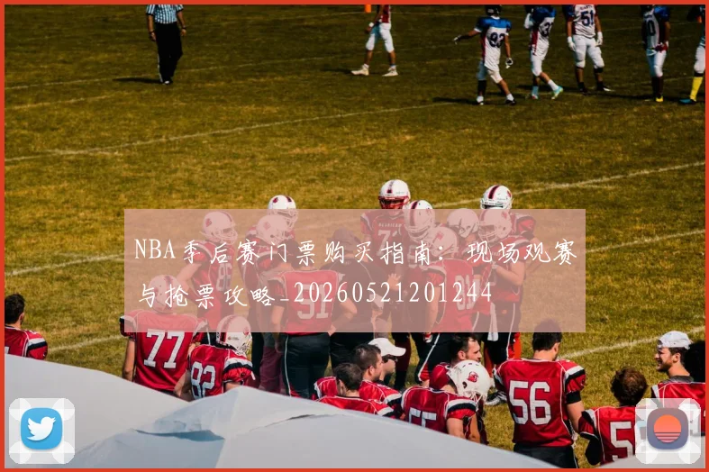 NBA季后赛门票购买指南:现场观赛与抢票攻略_20260521201244