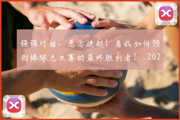 强强对话,悬念迭起!看我如何预测棒球总决赛的最终胜利者!_20260604222039
