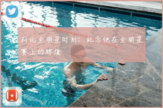 科比全明星时刻:纪念他在全明星赛上的辉煌