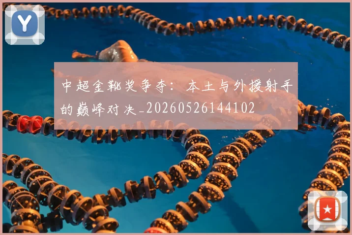 中超金靴奖争夺:本土与外援射手的巅峰对决_20260526144102