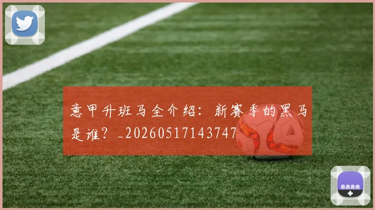 意甲升班马全介绍:新赛季的黑马是谁?_20260517143747