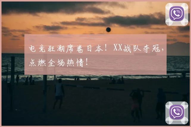 电竞狂潮席卷日本!XX战队夺冠,点燃全场热情!