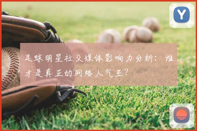 足球明星社交媒体影响力分析：谁才是真正的网络人气王？