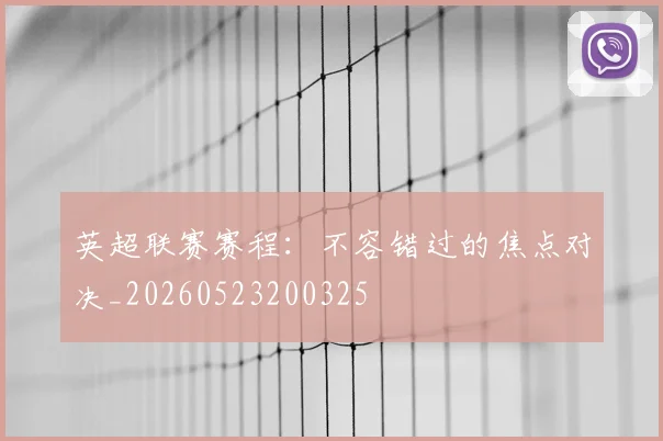 英超联赛赛程：不容错过的焦点对决_20260523200325