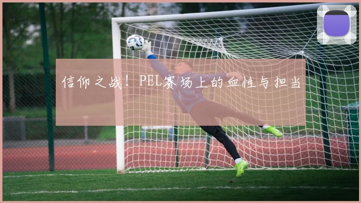 信仰之战！PEL赛场上的血性与担当