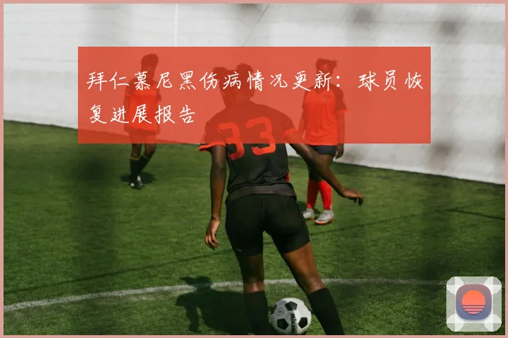 拜仁慕尼黑伤病情况更新：球员恢复进展报告